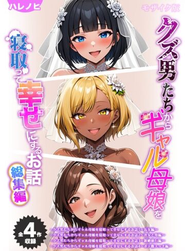 ハレノヒ❤【全4作収録】クズ男たちからギャル母娘を寝取って幸せにするお話 総集編 モザイク版- フルカラー
