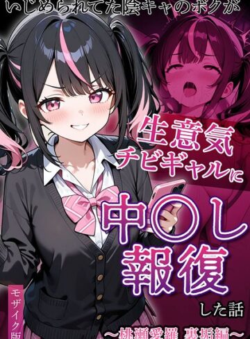 ぱにぱに❤いじめられていた陰キャのボクが1軍ギャル達に中●し報復する話 モザイク版- フルカラー