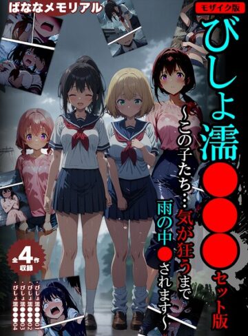 ばななメモリアル❤【全4作収録】びしょ濡●●● セット版 〜この子たち…気が狂うまで雨の中●されます〜 モザイク版- フルカラー