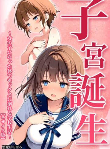 悪魔ほろほろ❤子宮誕生〜女の子になった体でセックスに溺れる学校生活〜【モザイク版】- 単行本