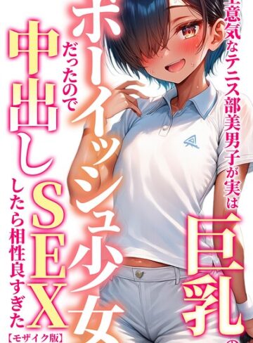 黒糖サムライ❤生意気なテニス部美男子が実は巨乳のボーイッシュ少女だったので中出しSEXしたら相性良すぎた【モザイク版】- 単行本