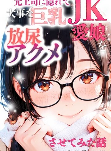 オナット製造❤元上司に隠れて大事な巨乳JK愛娘を放尿アクメさせてみた話【モザイク版】- 単行本