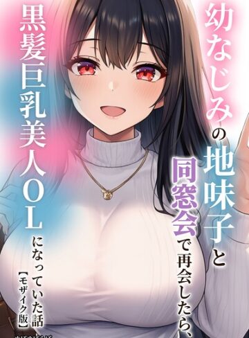 ぬぽぬぽらぼ❤幼なじみの地味子と同窓会で再会したら、黒髪巨乳美人OLになっていた話【モザイク版】- 単行本
