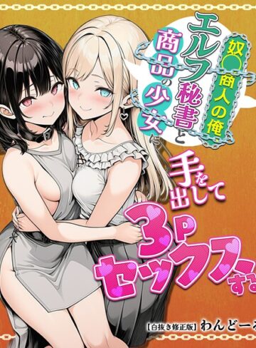わんどーる❤奴〇商人の俺、エルフ秘書と商品の少女に手を出して3Pセックスする【白抜き修正版】- 単行本